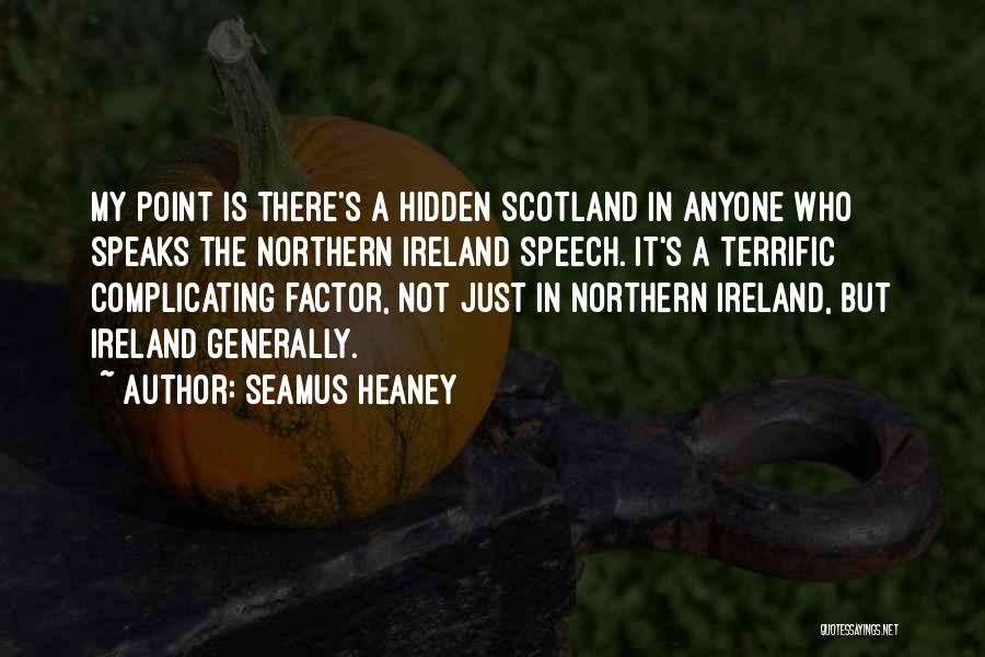 Seamus Heaney Quotes: My Point Is There's A Hidden Scotland In Anyone Who Speaks The Northern Ireland Speech. It's A Terrific Complicating Factor,