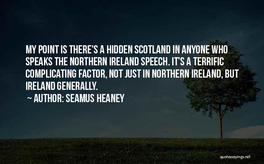 Seamus Heaney Quotes: My Point Is There's A Hidden Scotland In Anyone Who Speaks The Northern Ireland Speech. It's A Terrific Complicating Factor,