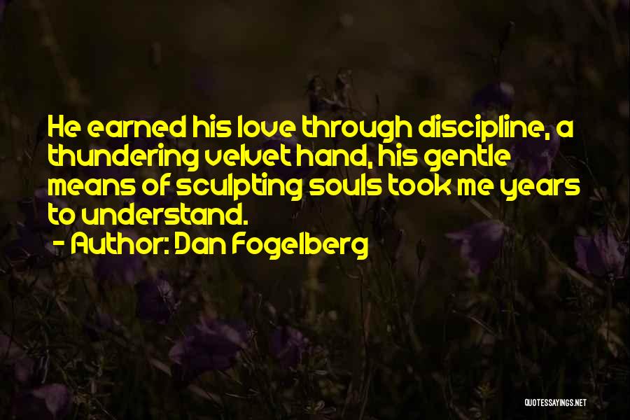 Dan Fogelberg Quotes: He Earned His Love Through Discipline, A Thundering Velvet Hand, His Gentle Means Of Sculpting Souls Took Me Years To