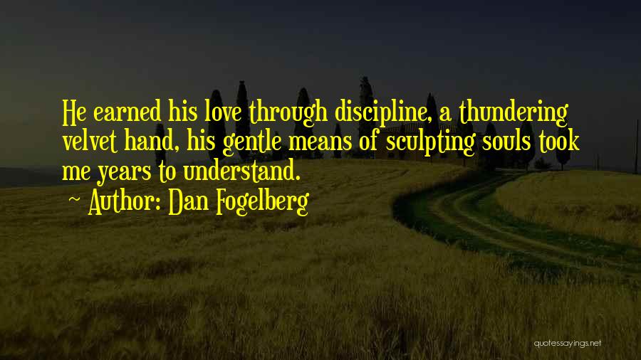 Dan Fogelberg Quotes: He Earned His Love Through Discipline, A Thundering Velvet Hand, His Gentle Means Of Sculpting Souls Took Me Years To