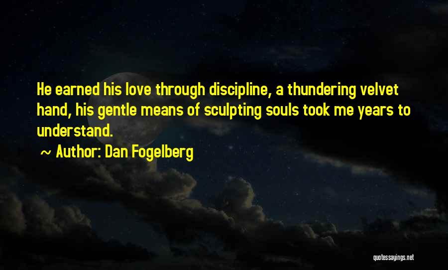 Dan Fogelberg Quotes: He Earned His Love Through Discipline, A Thundering Velvet Hand, His Gentle Means Of Sculpting Souls Took Me Years To