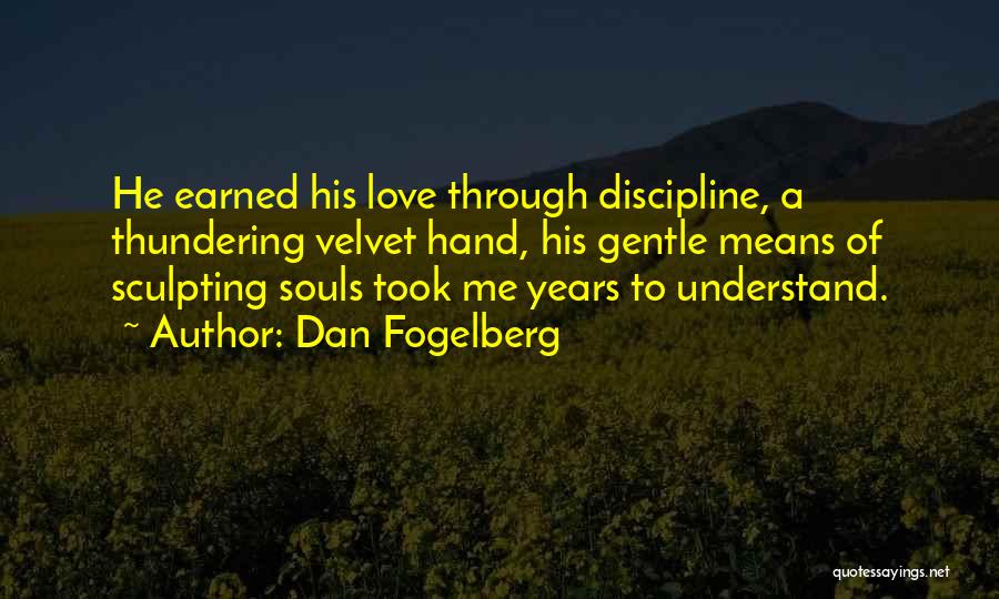 Dan Fogelberg Quotes: He Earned His Love Through Discipline, A Thundering Velvet Hand, His Gentle Means Of Sculpting Souls Took Me Years To