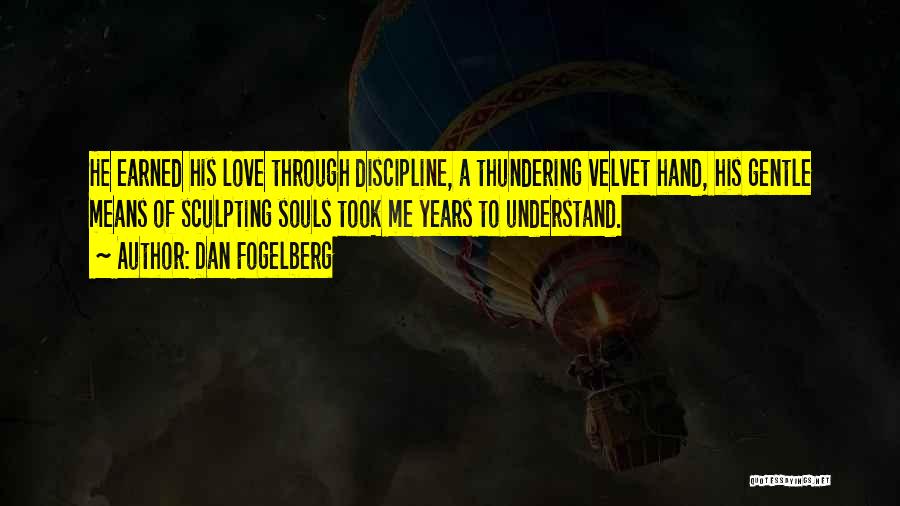 Dan Fogelberg Quotes: He Earned His Love Through Discipline, A Thundering Velvet Hand, His Gentle Means Of Sculpting Souls Took Me Years To