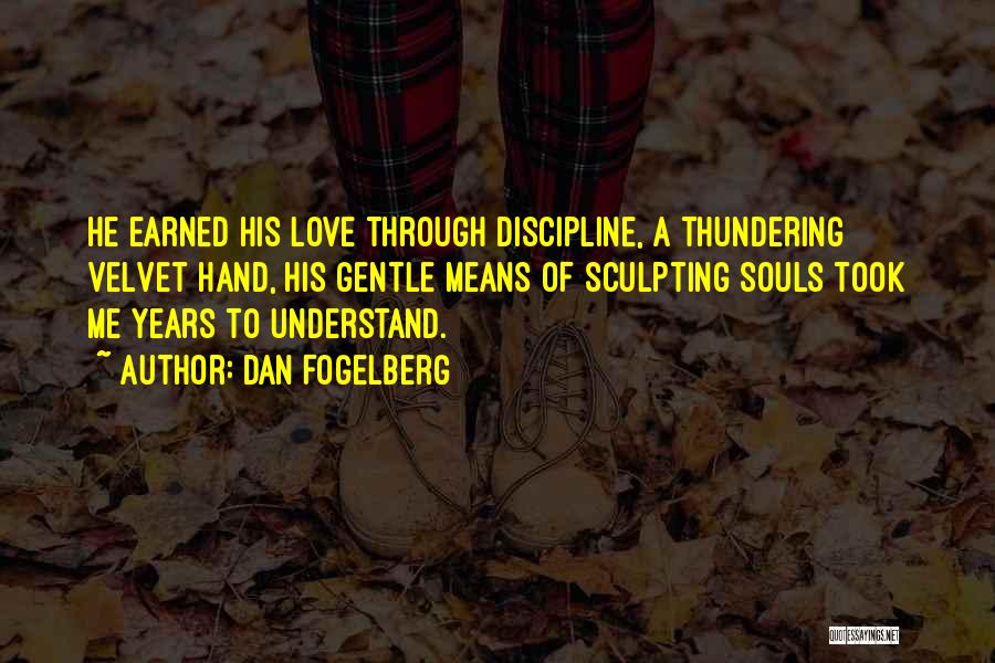 Dan Fogelberg Quotes: He Earned His Love Through Discipline, A Thundering Velvet Hand, His Gentle Means Of Sculpting Souls Took Me Years To