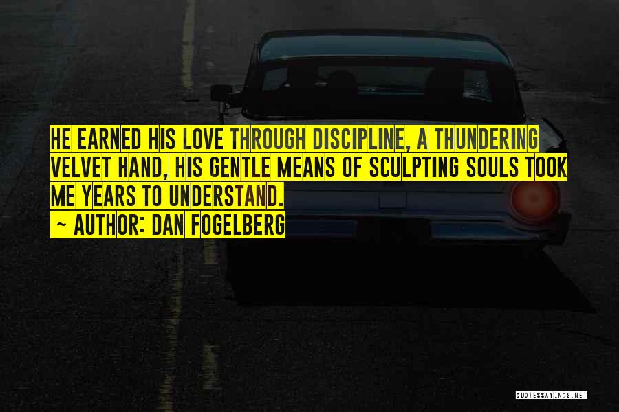 Dan Fogelberg Quotes: He Earned His Love Through Discipline, A Thundering Velvet Hand, His Gentle Means Of Sculpting Souls Took Me Years To