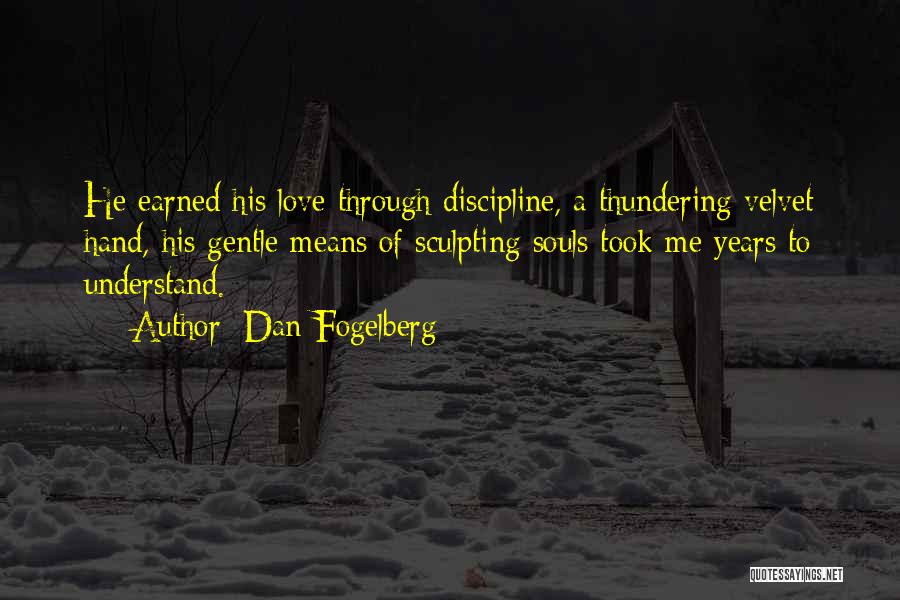 Dan Fogelberg Quotes: He Earned His Love Through Discipline, A Thundering Velvet Hand, His Gentle Means Of Sculpting Souls Took Me Years To