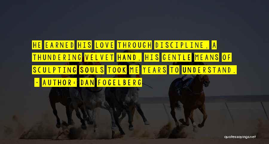 Dan Fogelberg Quotes: He Earned His Love Through Discipline, A Thundering Velvet Hand, His Gentle Means Of Sculpting Souls Took Me Years To