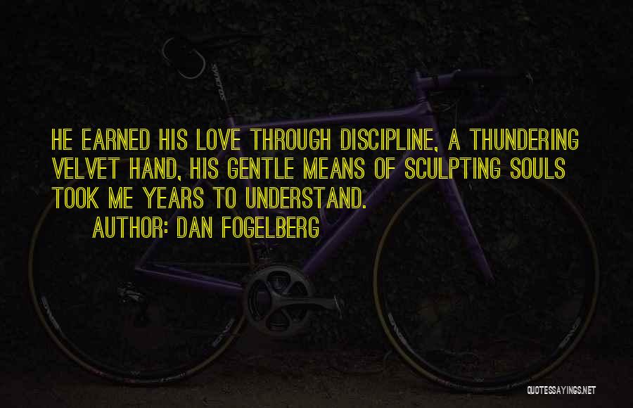 Dan Fogelberg Quotes: He Earned His Love Through Discipline, A Thundering Velvet Hand, His Gentle Means Of Sculpting Souls Took Me Years To