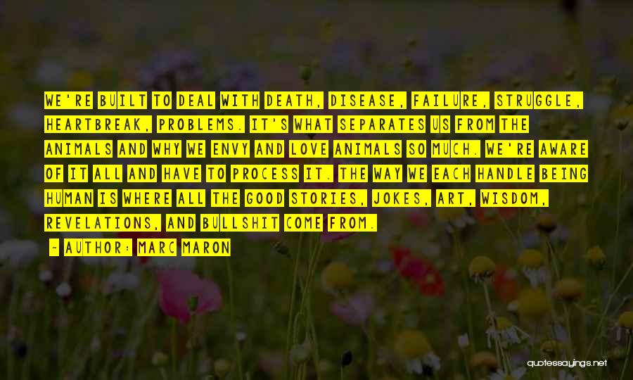 Marc Maron Quotes: We're Built To Deal With Death, Disease, Failure, Struggle, Heartbreak, Problems. It's What Separates Us From The Animals And Why