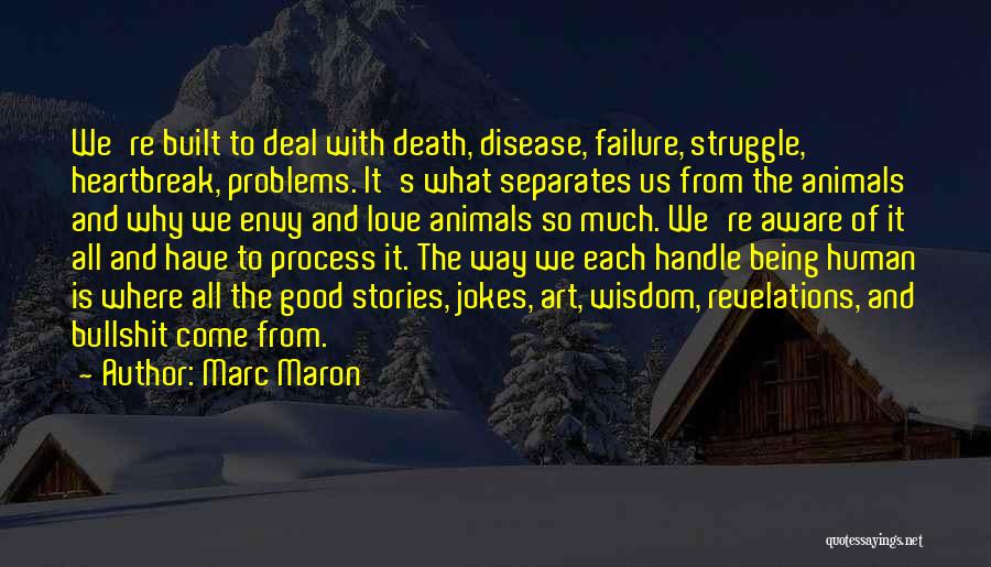Marc Maron Quotes: We're Built To Deal With Death, Disease, Failure, Struggle, Heartbreak, Problems. It's What Separates Us From The Animals And Why
