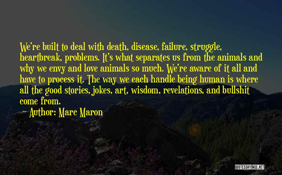 Marc Maron Quotes: We're Built To Deal With Death, Disease, Failure, Struggle, Heartbreak, Problems. It's What Separates Us From The Animals And Why