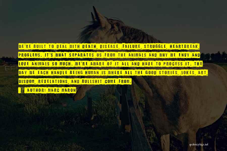 Marc Maron Quotes: We're Built To Deal With Death, Disease, Failure, Struggle, Heartbreak, Problems. It's What Separates Us From The Animals And Why