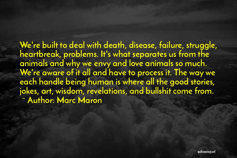 Marc Maron Quotes: We're Built To Deal With Death, Disease, Failure, Struggle, Heartbreak, Problems. It's What Separates Us From The Animals And Why