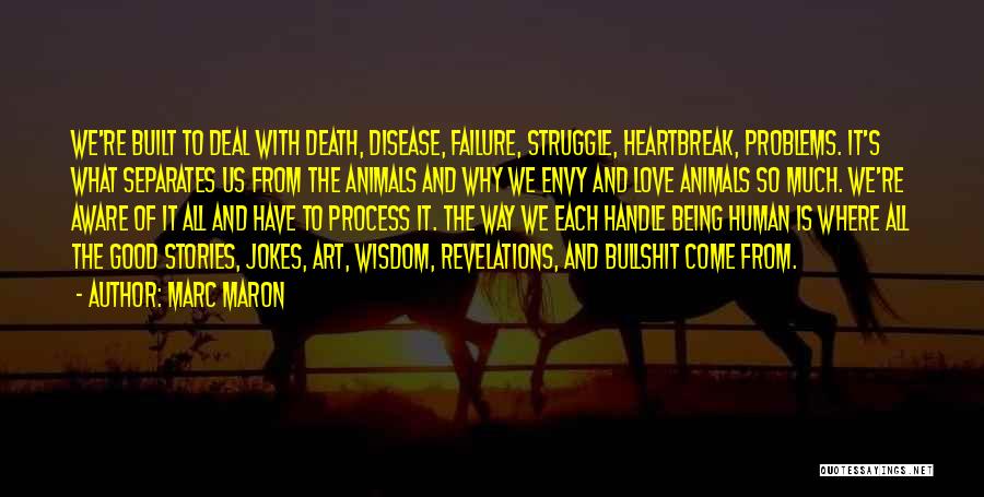 Marc Maron Quotes: We're Built To Deal With Death, Disease, Failure, Struggle, Heartbreak, Problems. It's What Separates Us From The Animals And Why