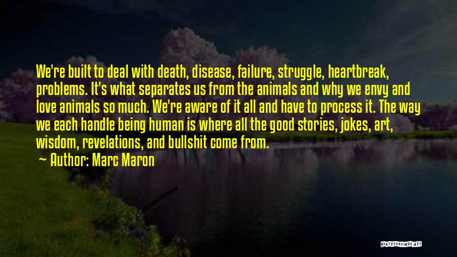 Marc Maron Quotes: We're Built To Deal With Death, Disease, Failure, Struggle, Heartbreak, Problems. It's What Separates Us From The Animals And Why