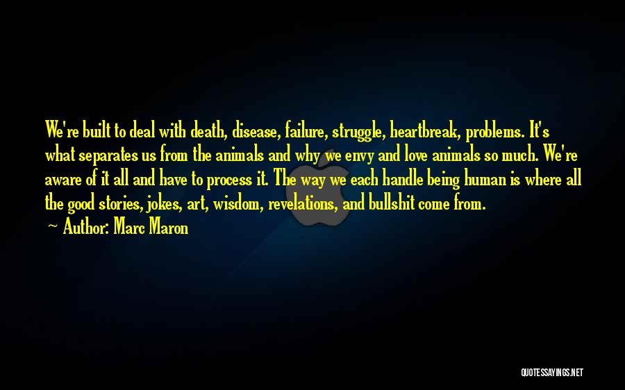 Marc Maron Quotes: We're Built To Deal With Death, Disease, Failure, Struggle, Heartbreak, Problems. It's What Separates Us From The Animals And Why