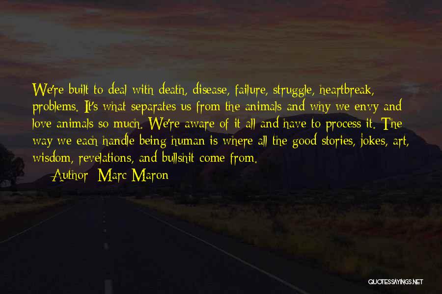 Marc Maron Quotes: We're Built To Deal With Death, Disease, Failure, Struggle, Heartbreak, Problems. It's What Separates Us From The Animals And Why