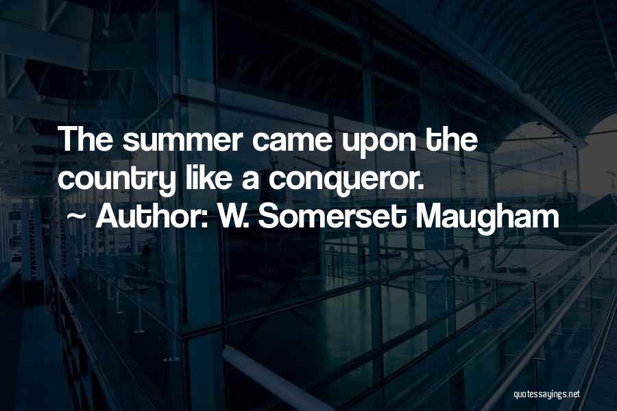 W. Somerset Maugham Quotes: The Summer Came Upon The Country Like A Conqueror.