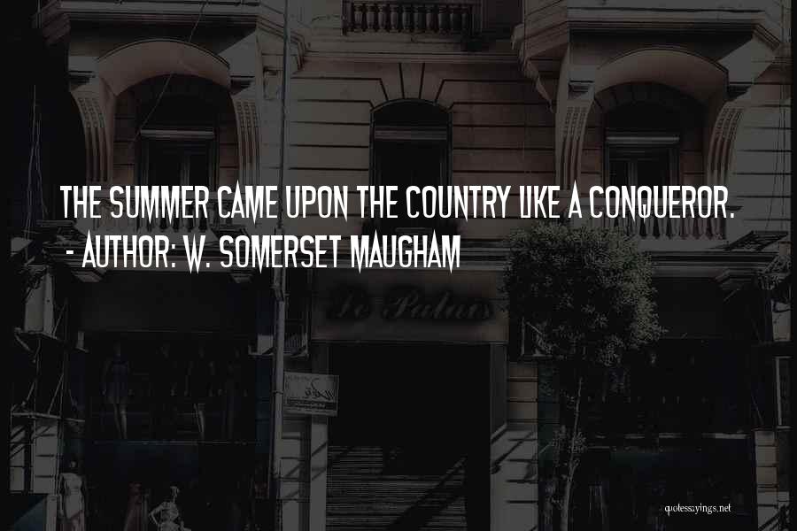 W. Somerset Maugham Quotes: The Summer Came Upon The Country Like A Conqueror.