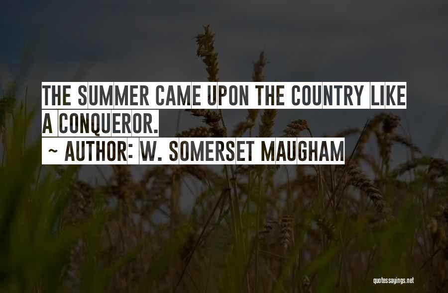 W. Somerset Maugham Quotes: The Summer Came Upon The Country Like A Conqueror.