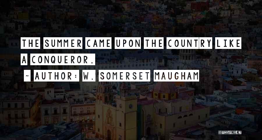 W. Somerset Maugham Quotes: The Summer Came Upon The Country Like A Conqueror.