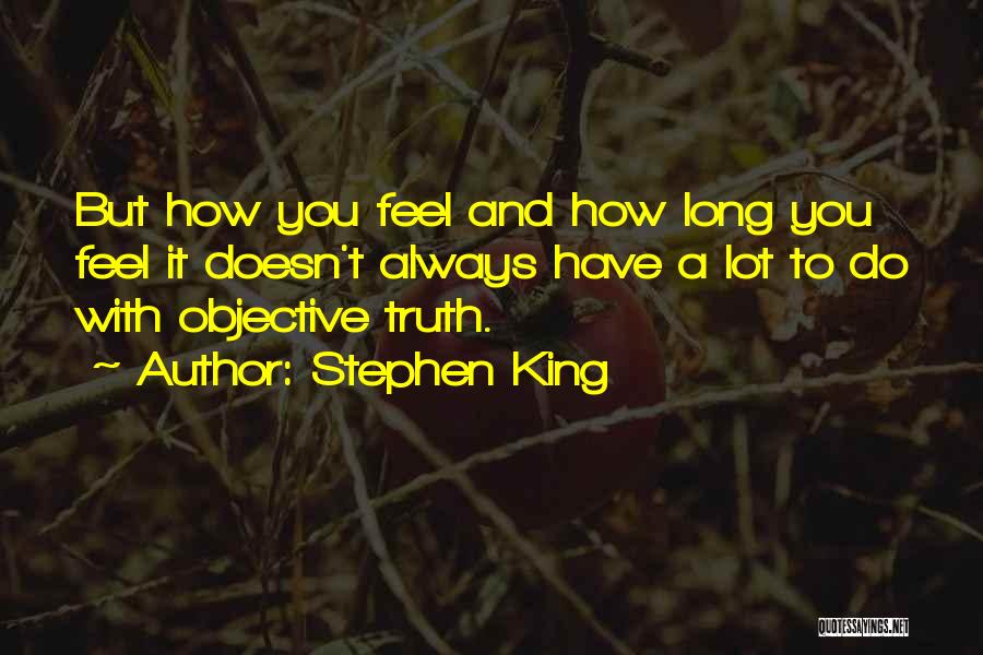 Stephen King Quotes: But How You Feel And How Long You Feel It Doesn't Always Have A Lot To Do With Objective Truth.