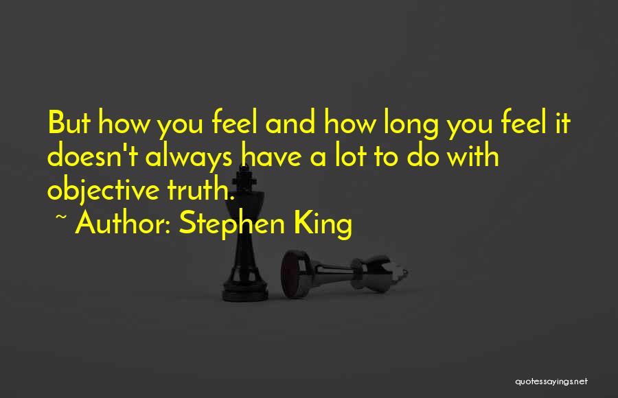 Stephen King Quotes: But How You Feel And How Long You Feel It Doesn't Always Have A Lot To Do With Objective Truth.