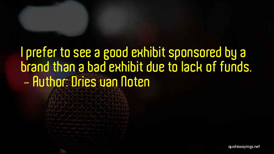 Dries Van Noten Quotes: I Prefer To See A Good Exhibit Sponsored By A Brand Than A Bad Exhibit Due To Lack Of Funds.