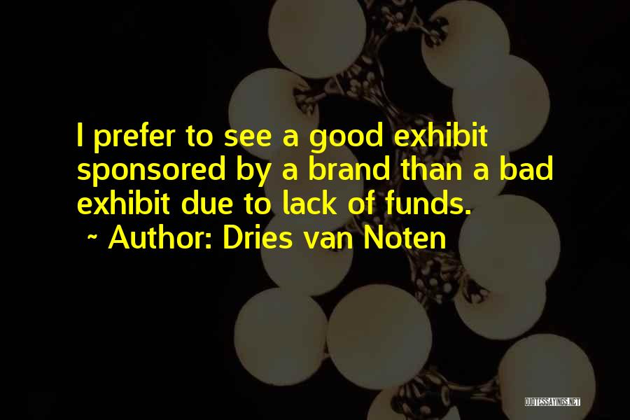 Dries Van Noten Quotes: I Prefer To See A Good Exhibit Sponsored By A Brand Than A Bad Exhibit Due To Lack Of Funds.