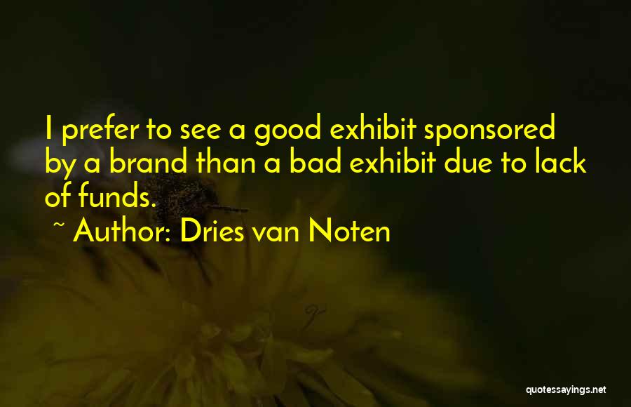 Dries Van Noten Quotes: I Prefer To See A Good Exhibit Sponsored By A Brand Than A Bad Exhibit Due To Lack Of Funds.