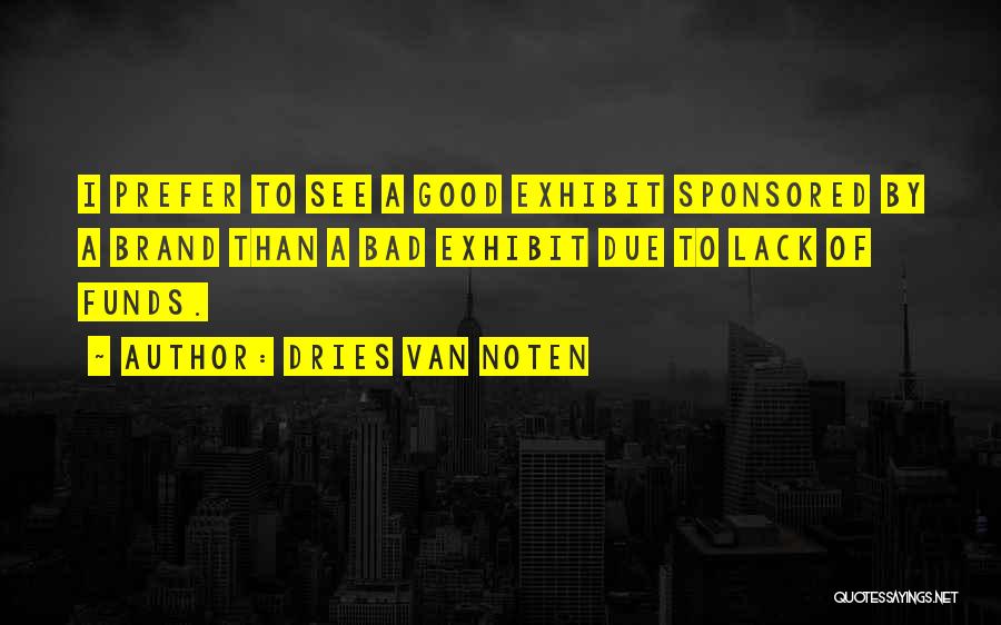 Dries Van Noten Quotes: I Prefer To See A Good Exhibit Sponsored By A Brand Than A Bad Exhibit Due To Lack Of Funds.