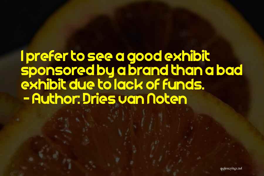 Dries Van Noten Quotes: I Prefer To See A Good Exhibit Sponsored By A Brand Than A Bad Exhibit Due To Lack Of Funds.