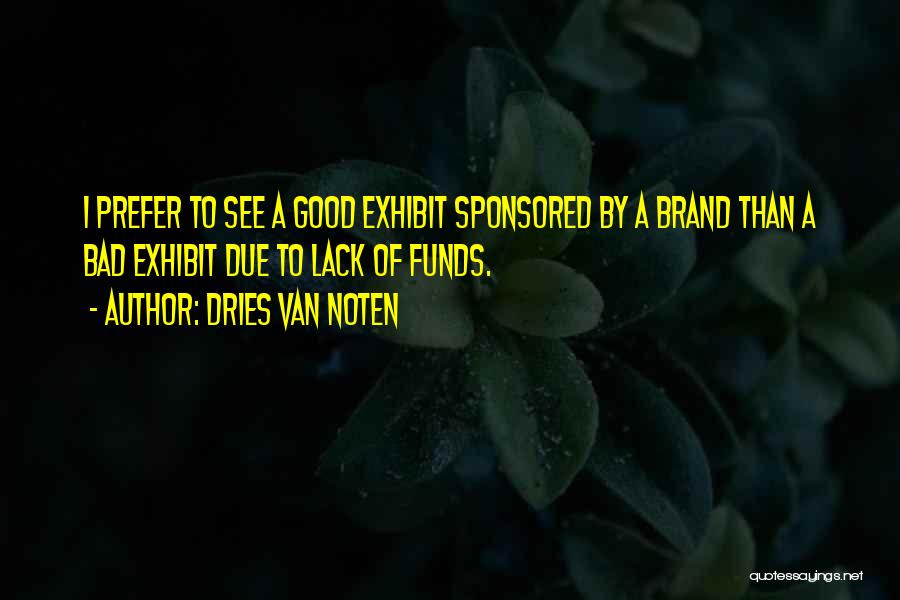 Dries Van Noten Quotes: I Prefer To See A Good Exhibit Sponsored By A Brand Than A Bad Exhibit Due To Lack Of Funds.