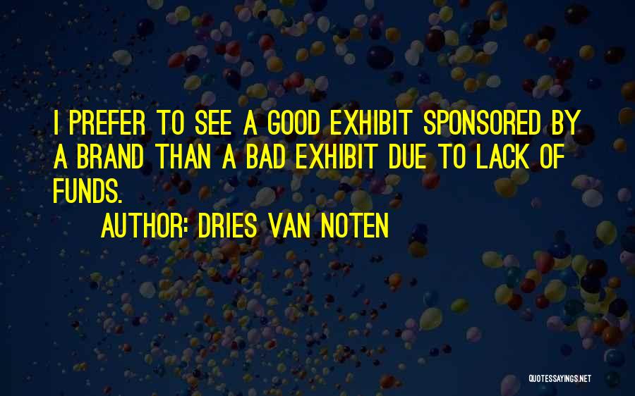 Dries Van Noten Quotes: I Prefer To See A Good Exhibit Sponsored By A Brand Than A Bad Exhibit Due To Lack Of Funds.