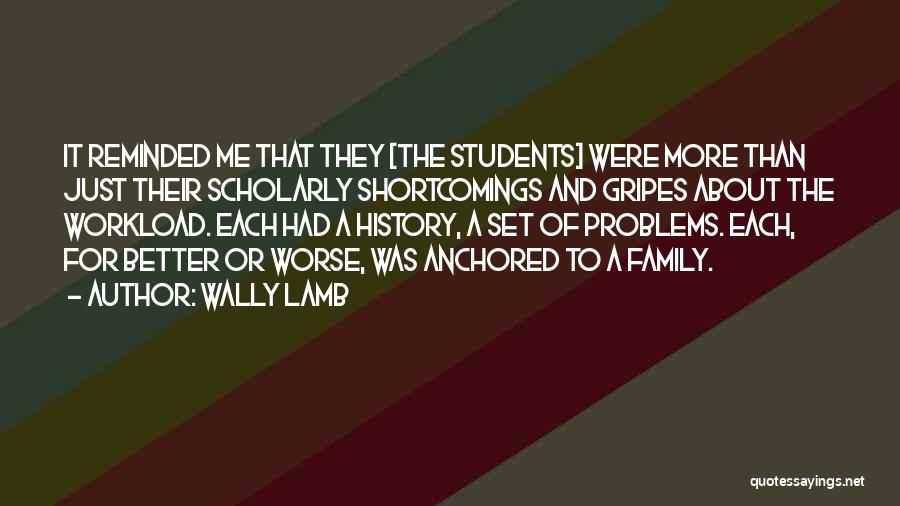 Wally Lamb Quotes: It Reminded Me That They [the Students] Were More Than Just Their Scholarly Shortcomings And Gripes About The Workload. Each