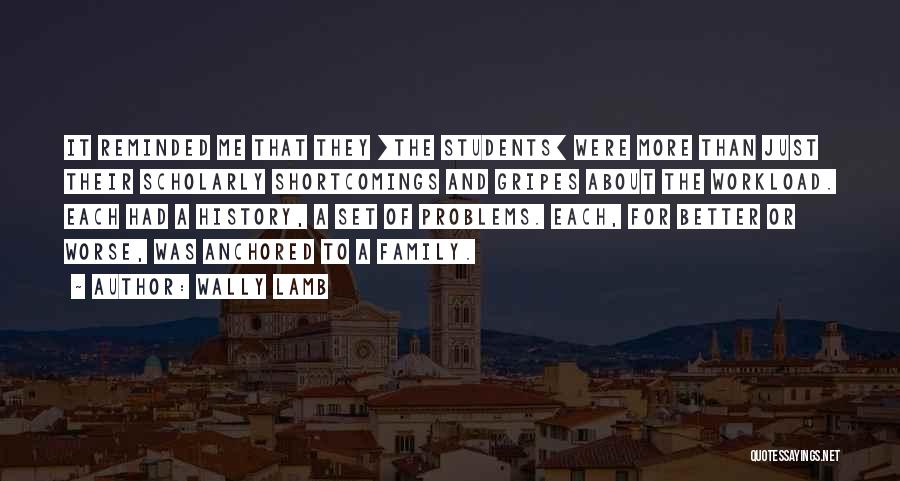 Wally Lamb Quotes: It Reminded Me That They [the Students] Were More Than Just Their Scholarly Shortcomings And Gripes About The Workload. Each