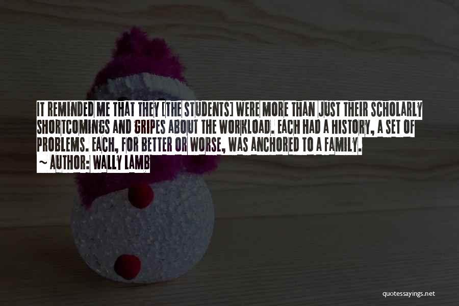 Wally Lamb Quotes: It Reminded Me That They [the Students] Were More Than Just Their Scholarly Shortcomings And Gripes About The Workload. Each