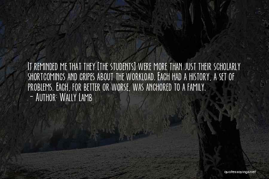 Wally Lamb Quotes: It Reminded Me That They [the Students] Were More Than Just Their Scholarly Shortcomings And Gripes About The Workload. Each