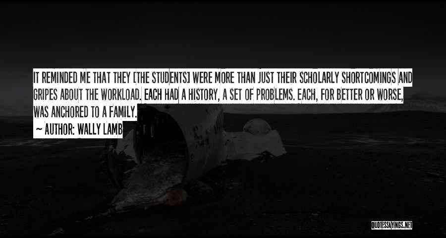 Wally Lamb Quotes: It Reminded Me That They [the Students] Were More Than Just Their Scholarly Shortcomings And Gripes About The Workload. Each