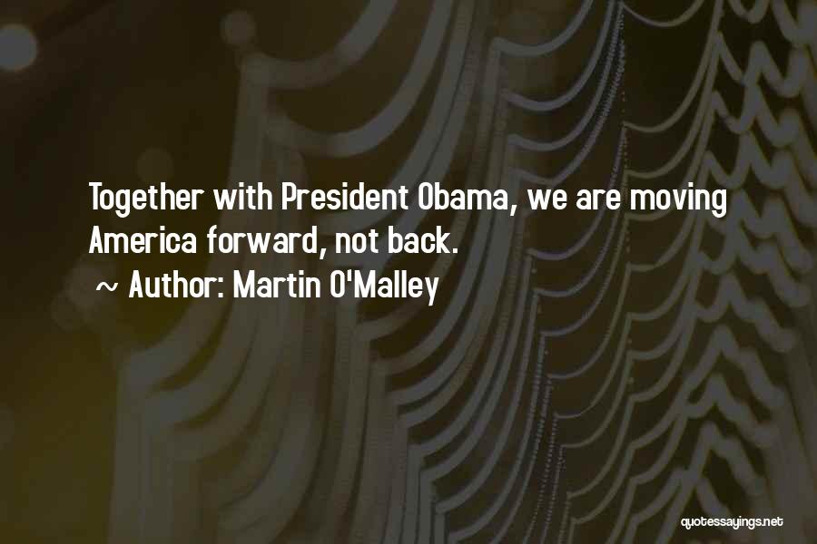 Martin O'Malley Quotes: Together With President Obama, We Are Moving America Forward, Not Back.