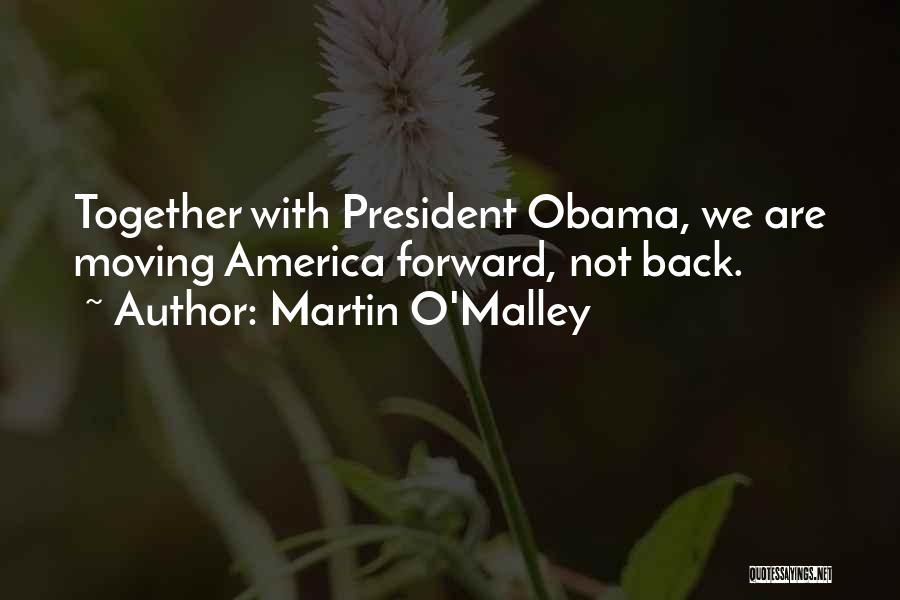 Martin O'Malley Quotes: Together With President Obama, We Are Moving America Forward, Not Back.