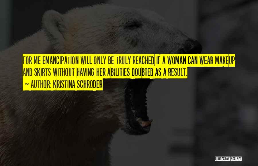 Kristina Schroder Quotes: For Me Emancipation Will Only Be Truly Reached If A Woman Can Wear Makeup And Skirts Without Having Her Abilities