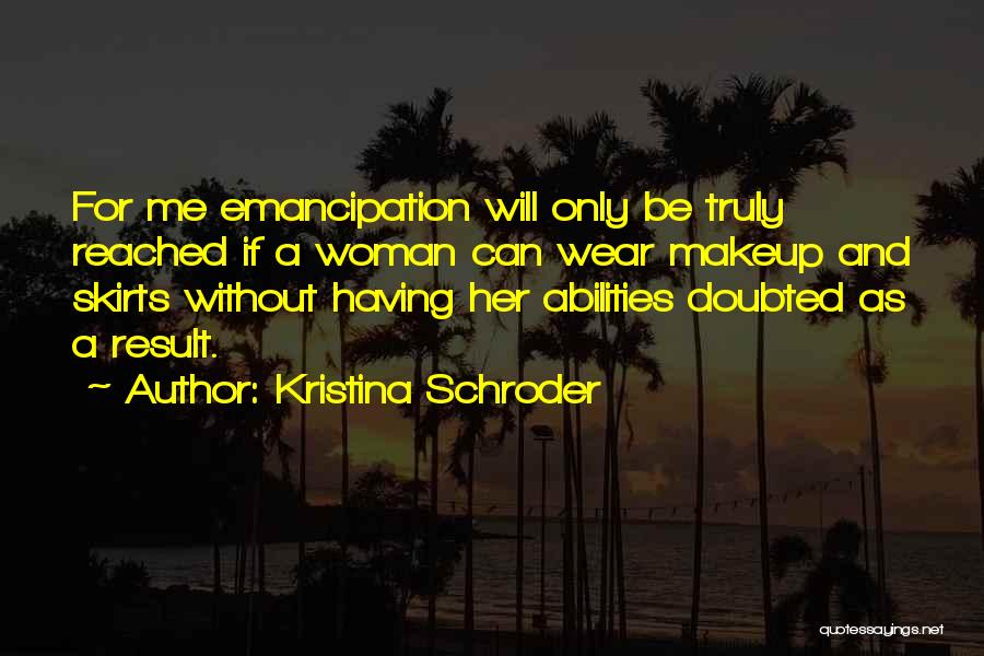 Kristina Schroder Quotes: For Me Emancipation Will Only Be Truly Reached If A Woman Can Wear Makeup And Skirts Without Having Her Abilities