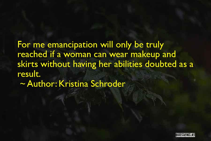 Kristina Schroder Quotes: For Me Emancipation Will Only Be Truly Reached If A Woman Can Wear Makeup And Skirts Without Having Her Abilities