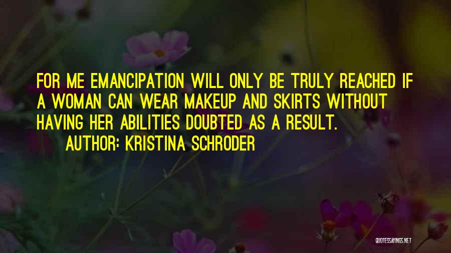 Kristina Schroder Quotes: For Me Emancipation Will Only Be Truly Reached If A Woman Can Wear Makeup And Skirts Without Having Her Abilities