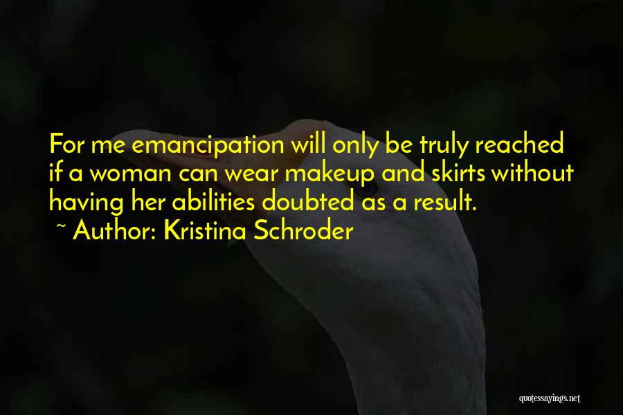 Kristina Schroder Quotes: For Me Emancipation Will Only Be Truly Reached If A Woman Can Wear Makeup And Skirts Without Having Her Abilities