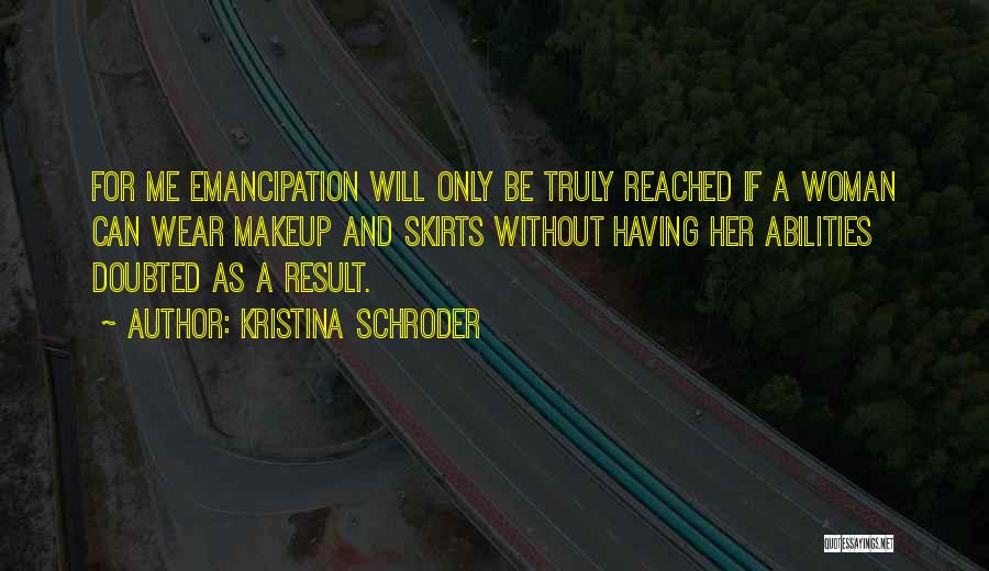 Kristina Schroder Quotes: For Me Emancipation Will Only Be Truly Reached If A Woman Can Wear Makeup And Skirts Without Having Her Abilities