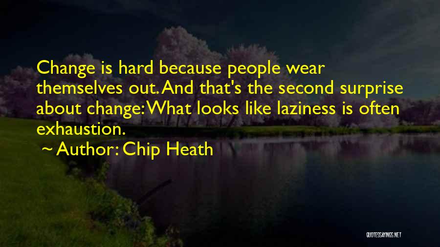 Chip Heath Quotes: Change Is Hard Because People Wear Themselves Out. And That's The Second Surprise About Change: What Looks Like Laziness Is