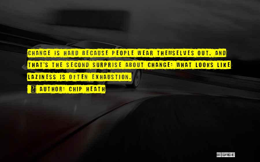 Chip Heath Quotes: Change Is Hard Because People Wear Themselves Out. And That's The Second Surprise About Change: What Looks Like Laziness Is