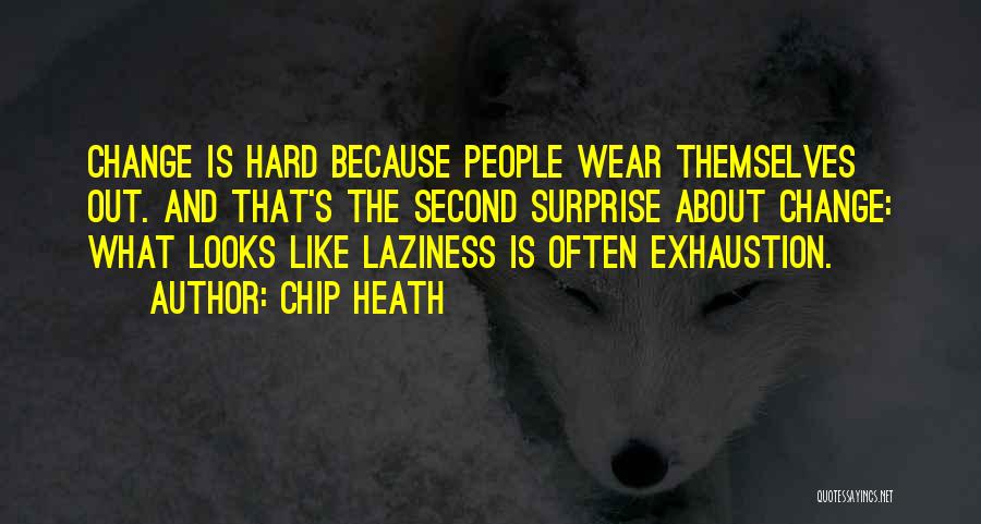 Chip Heath Quotes: Change Is Hard Because People Wear Themselves Out. And That's The Second Surprise About Change: What Looks Like Laziness Is